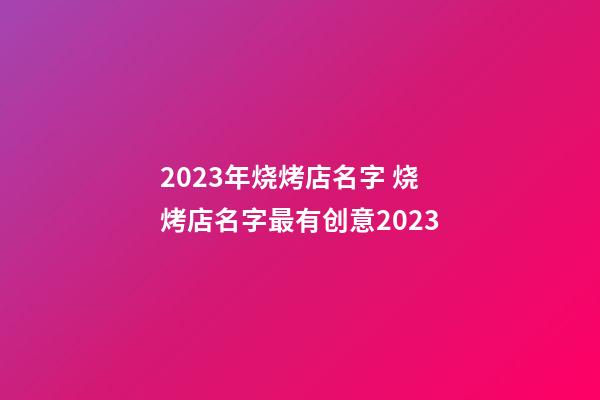 2023年烧烤店名字 烧烤店名字最有创意2023-第1张-店铺起名-玄机派